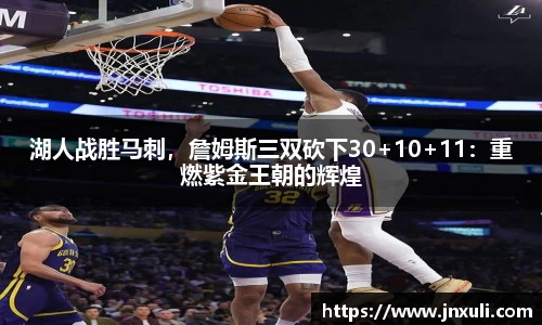 湖人战胜马刺，詹姆斯三双砍下30+10+11：重燃紫金王朝的辉煌