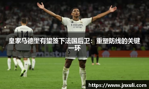 皇家马德里有望签下法国后卫：重塑防线的关键一环