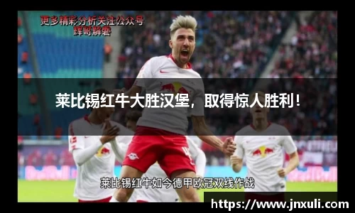 莱比锡红牛大胜汉堡，取得惊人胜利！