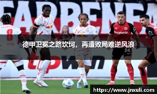 德甲卫冕之路坎坷，再遭败局难逆风浪
