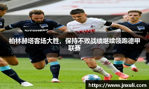 柏林赫塔客场大胜，保持不败战绩继续领跑德甲联赛