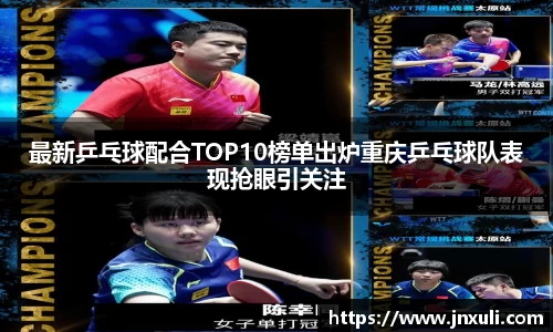 最新乒乓球配合TOP10榜单出炉重庆乒乓球队表现抢眼引关注
