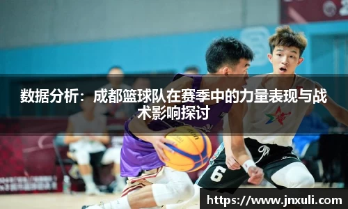 数据分析：成都篮球队在赛季中的力量表现与战术影响探讨