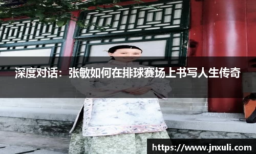 深度对话：张敏如何在排球赛场上书写人生传奇