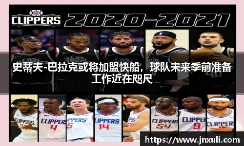 史蒂夫-巴拉克或将加盟快船，球队未来季前准备工作近在咫尺