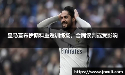 皇马宣布伊斯科重返训练场，合同谈判或受影响