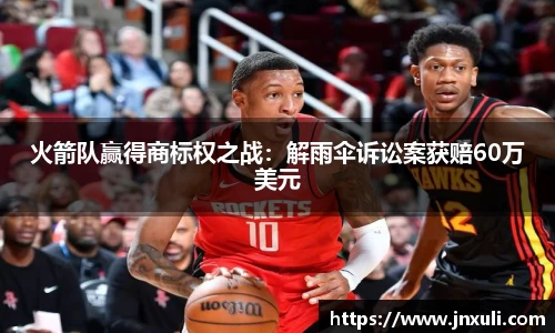 火箭队赢得商标权之战：解雨伞诉讼案获赔60万美元