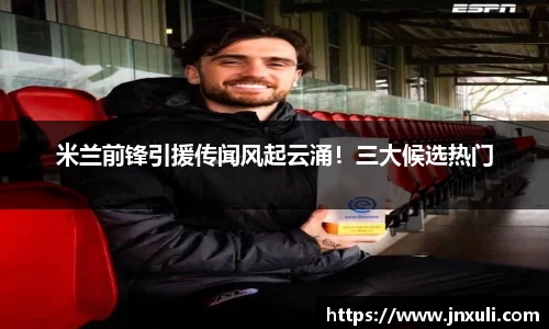 米兰前锋引援传闻风起云涌！三大候选热门