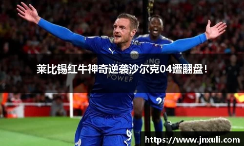 莱比锡红牛神奇逆袭沙尔克04遭翻盘！