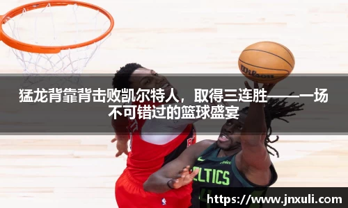 猛龙背靠背击败凯尔特人，取得三连胜——一场不可错过的篮球盛宴