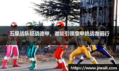 五星战队征战德甲，谁能引领意甲挑战者前行