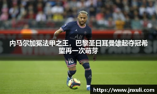 内马尔加冕法甲之王，巴黎圣日耳曼雄起夺冠希望再一次萌芽