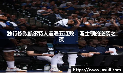 独行惨败凯尔特人遭遇五连败：波士顿的逆袭之夜