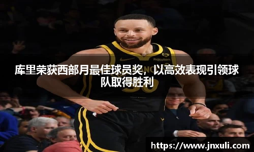 库里荣获西部月最佳球员奖，以高效表现引领球队取得胜利