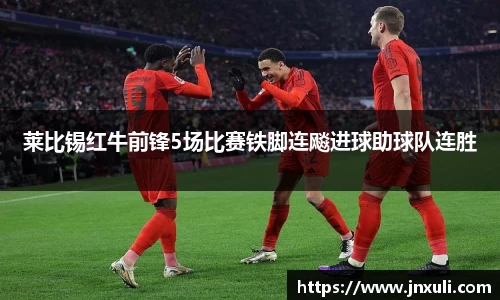 莱比锡红牛前锋5场比赛铁脚连飚进球助球队连胜