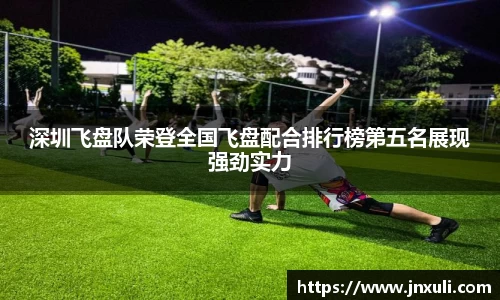 深圳飞盘队荣登全国飞盘配合排行榜第五名展现强劲实力