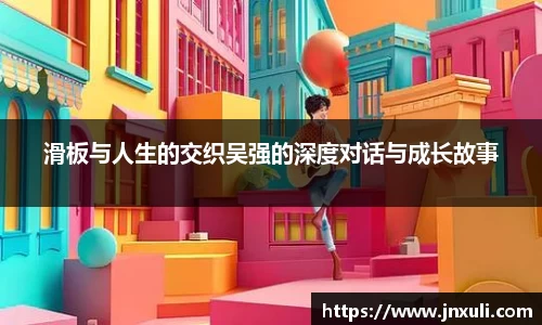 滑板与人生的交织吴强的深度对话与成长故事