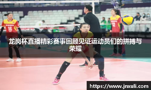 龙岗杯直播精彩赛事回顾见证运动员们的拼搏与荣耀