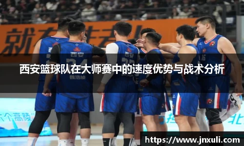 西安篮球队在大师赛中的速度优势与战术分析