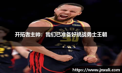 开拓者主帅：我们已准备好挑战勇士王朝