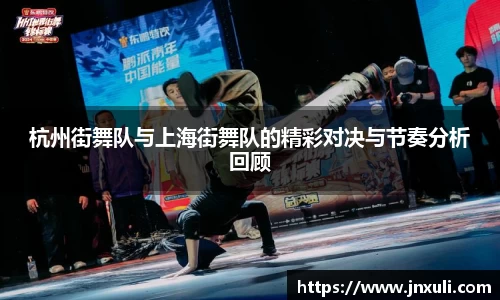 杭州街舞队与上海街舞队的精彩对决与节奏分析回顾