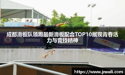 成都滑板队领跑最新滑板配合TOP10展现青春活力与竞技精神