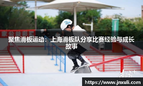 聚焦滑板运动：上海滑板队分享比赛经验与成长故事