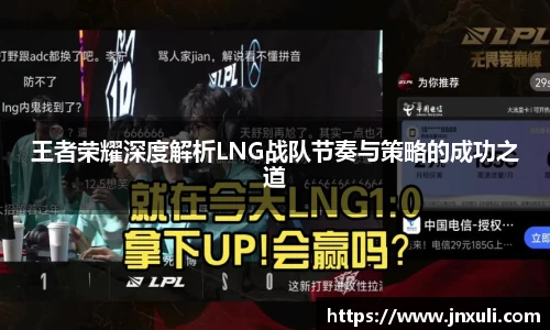 王者荣耀深度解析LNG战队节奏与策略的成功之道