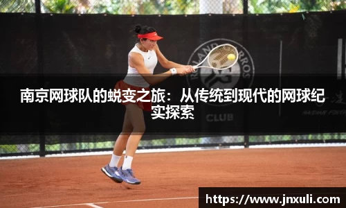 南京网球队的蜕变之旅：从传统到现代的网球纪实探索