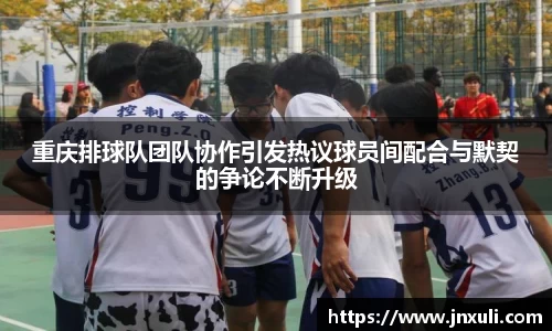 重庆排球队团队协作引发热议球员间配合与默契的争论不断升级