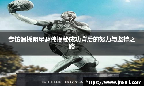 专访滑板明星赵伟揭秘成功背后的努力与坚持之路