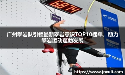 广州攀岩队引领最新攀岩意识TOP10榜单，助力攀岩运动蓬勃发展