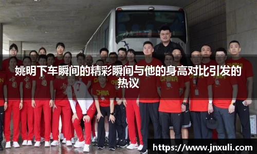 姚明下车瞬间的精彩瞬间与他的身高对比引发的热议