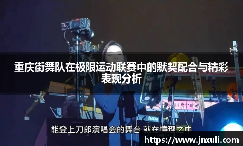 重庆街舞队在极限运动联赛中的默契配合与精彩表现分析