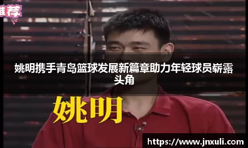 姚明携手青岛篮球发展新篇章助力年轻球员崭露头角