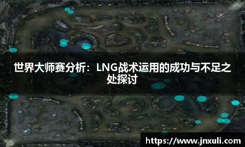 世界大师赛分析：LNG战术运用的成功与不足之处探讨