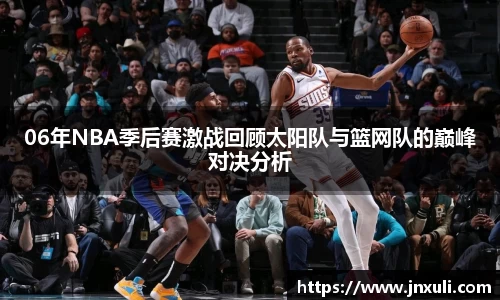 06年NBA季后赛激战回顾太阳队与篮网队的巅峰对决分析