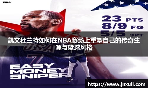 凯文杜兰特如何在NBA赛场上重塑自己的传奇生涯与篮球风格