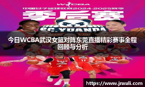 今日WCBA武汉女篮对阵东莞直播精彩赛事全程回顾与分析