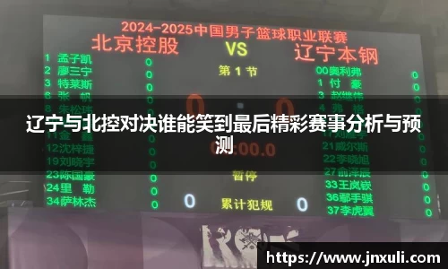 辽宁与北控对决谁能笑到最后精彩赛事分析与预测