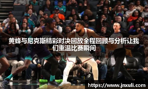 黄蜂与尼克斯精彩对决回放全程回顾与分析让我们重温比赛瞬间